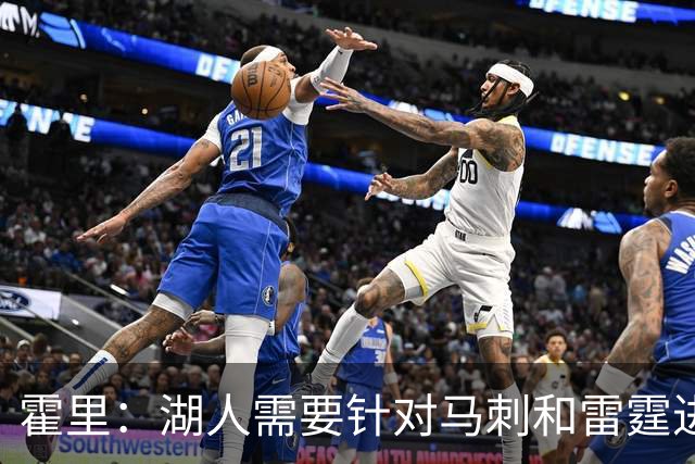 霍里：湖人需要针对马刺和雷霆进行补强 找到合适的人选防守文班